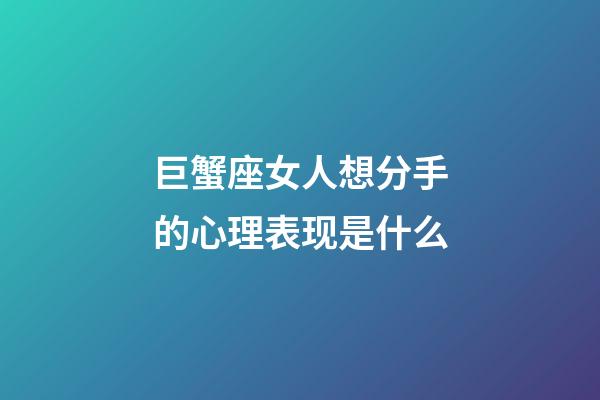 巨蟹座女人想分手的心理表现是什么-第1张-星座运势-玄机派