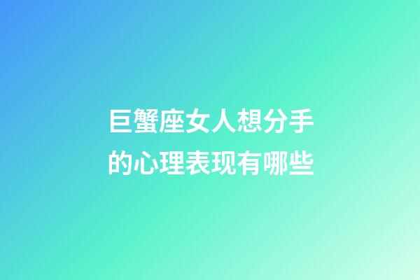 巨蟹座女人想分手的心理表现有哪些-第1张-星座运势-玄机派