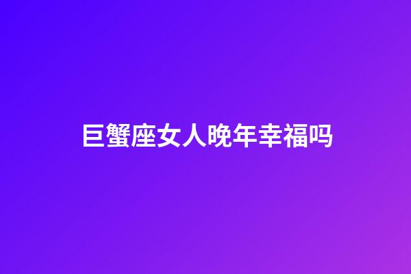 巨蟹座女人晚年幸福吗-第1张-星座运势-玄机派