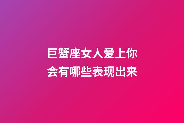 巨蟹座女人爱上你会有哪些表现出来-第1张-星座运势-玄机派