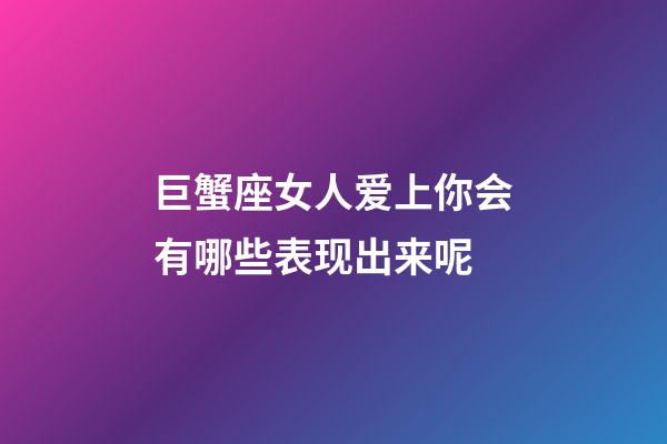 巨蟹座女人爱上你会有哪些表现出来呢-第1张-星座运势-玄机派