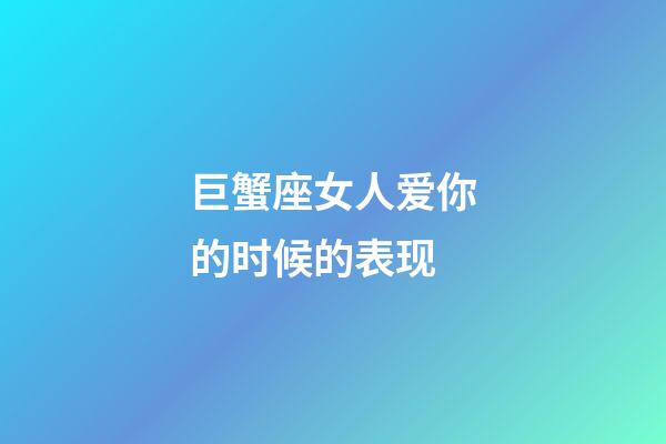 巨蟹座女人爱你的时候的表现-第1张-星座运势-玄机派