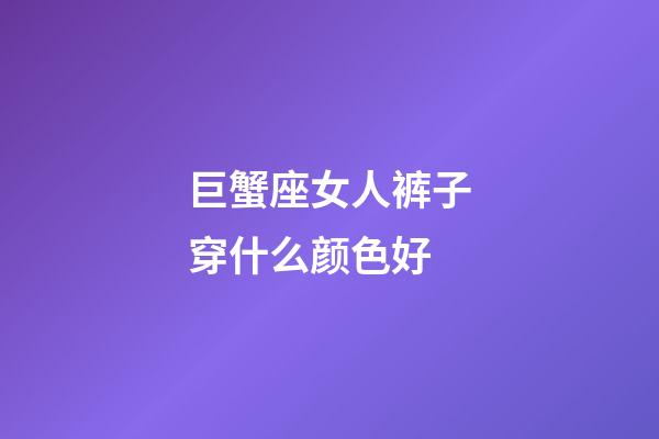 巨蟹座女人裤子穿什么颜色好-第1张-星座运势-玄机派