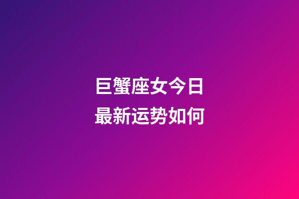 巨蟹座女今日最新运势如何-第1张-星座运势-玄机派