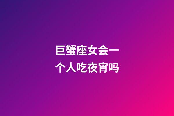 巨蟹座女会一个人吃夜宵吗-第1张-星座运势-玄机派