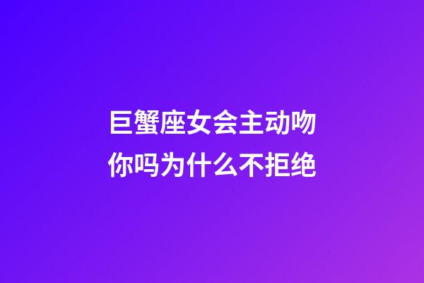 巨蟹座女会主动吻你吗为什么不拒绝-第1张-星座运势-玄机派