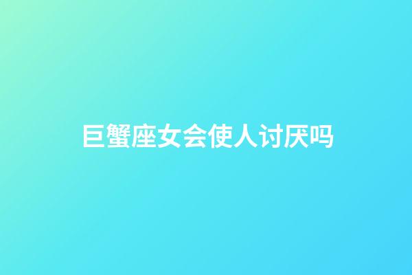 巨蟹座女会使人讨厌吗-第1张-星座运势-玄机派