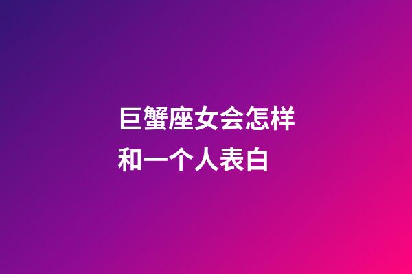 巨蟹座女会怎样和一个人表白-第1张-星座运势-玄机派