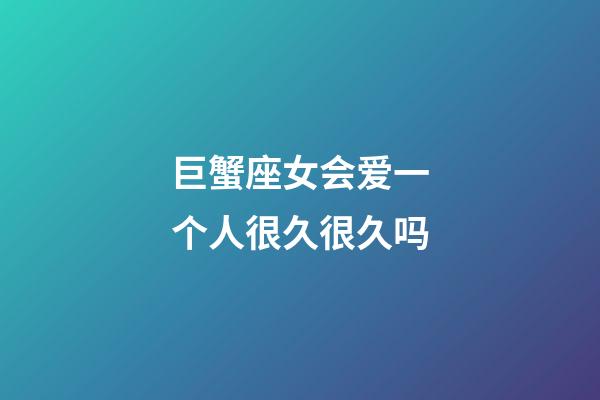 巨蟹座女会爱一个人很久很久吗-第1张-星座运势-玄机派