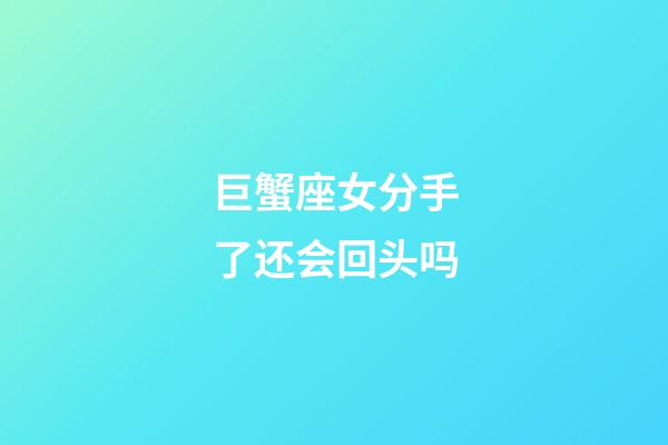 巨蟹座女分手了还会回头吗-第1张-星座运势-玄机派