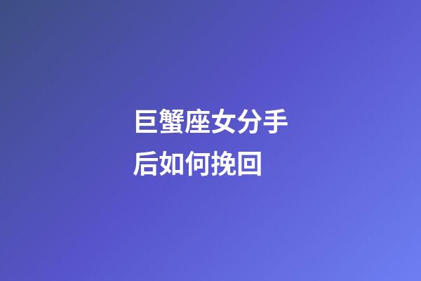 巨蟹座女分手后如何挽回-第1张-星座运势-玄机派