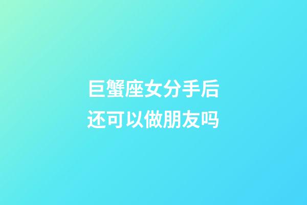 巨蟹座女分手后还可以做朋友吗-第1张-星座运势-玄机派