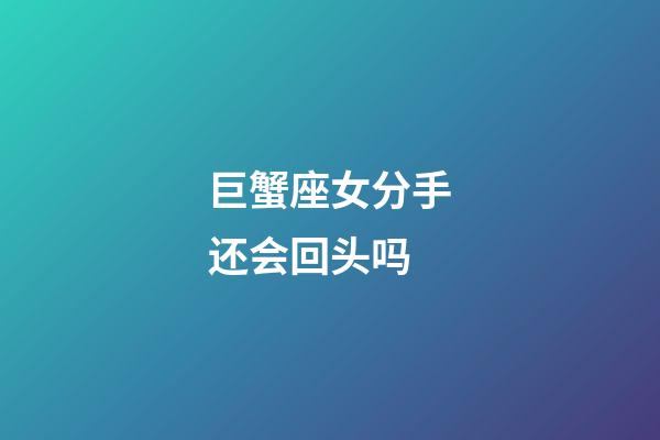 巨蟹座女分手还会回头吗-第1张-星座运势-玄机派