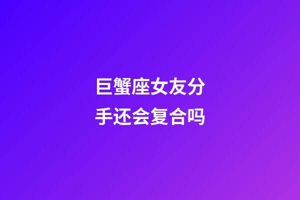 巨蟹座女友分手还会复合吗-第1张-星座运势-玄机派