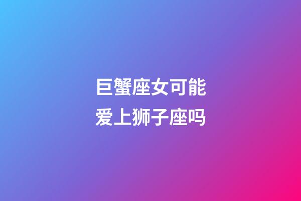 巨蟹座女可能爱上狮子座吗-第1张-星座运势-玄机派