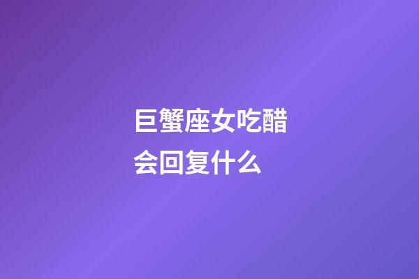 巨蟹座女吃醋会回复什么-第1张-星座运势-玄机派