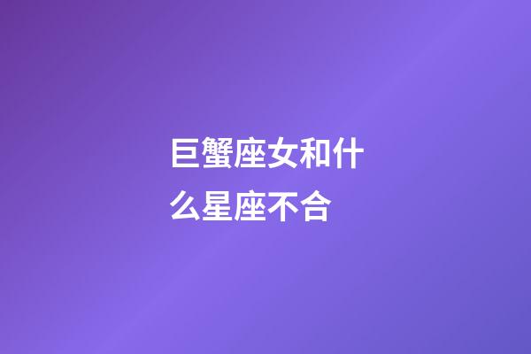 巨蟹座女和什么星座不合-第1张-星座运势-玄机派