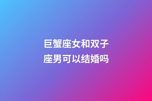巨蟹座女和双子座男可以结婚吗-第1张-星座运势-玄机派