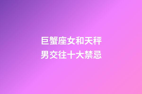 巨蟹座女和天秤男交往十大禁忌-第1张-星座运势-玄机派