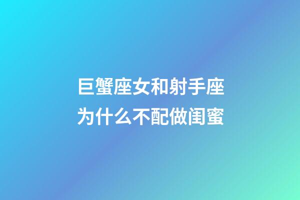 巨蟹座女和射手座为什么不配做闺蜜-第1张-星座运势-玄机派