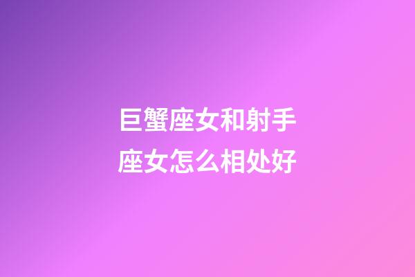 巨蟹座女和射手座女怎么相处好-第1张-星座运势-玄机派