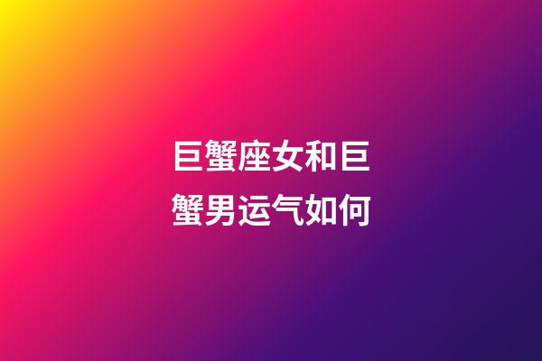 巨蟹座女和巨蟹男运气如何-第1张-星座运势-玄机派