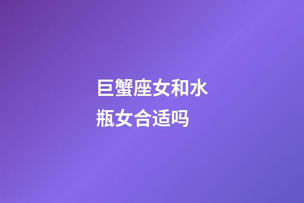 巨蟹座女和水瓶女合适吗-第1张-星座运势-玄机派