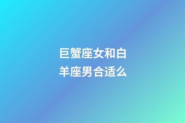 巨蟹座女和白羊座男合适么-第1张-星座运势-玄机派