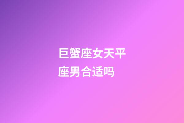 巨蟹座女天平座男合适吗-第1张-星座运势-玄机派