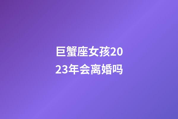 巨蟹座女孩2023年会离婚吗-第1张-星座运势-玄机派