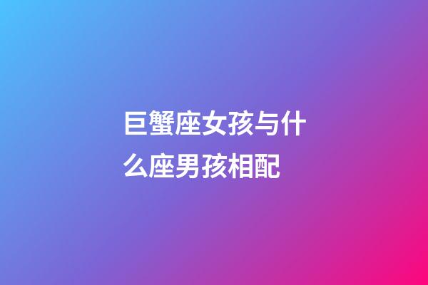 巨蟹座女孩与什么座男孩相配-第1张-星座运势-玄机派