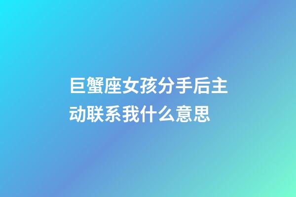 巨蟹座女孩分手后主动联系我什么意思-第1张-星座运势-玄机派