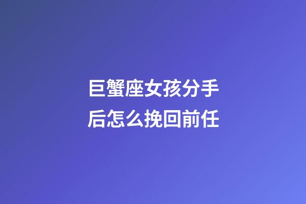 巨蟹座女孩分手后怎么挽回前任