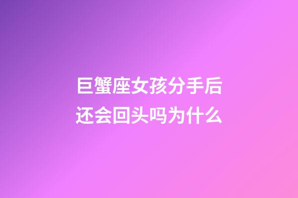 巨蟹座女孩分手后还会回头吗为什么-第1张-星座运势-玄机派