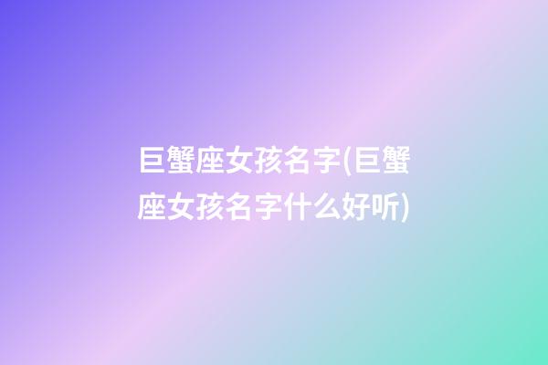 巨蟹座女孩名字(巨蟹座女孩名字什么好听)