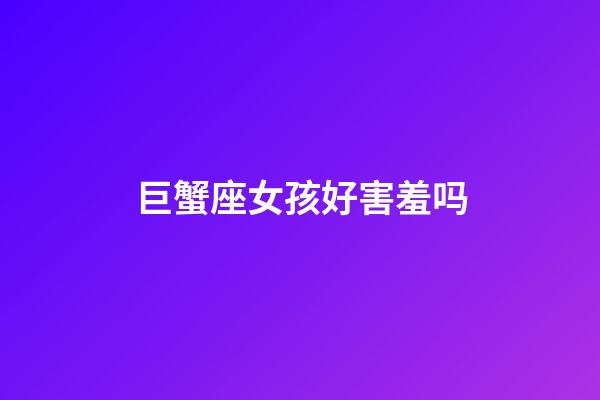 巨蟹座女孩好害羞吗-第1张-星座运势-玄机派