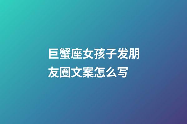 巨蟹座女孩子发朋友圈文案怎么写-第1张-星座运势-玄机派