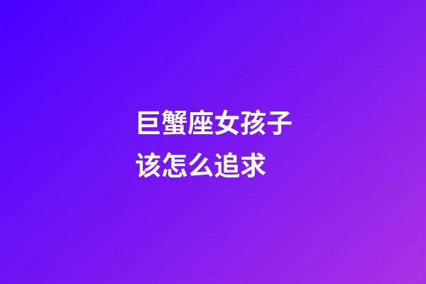 巨蟹座女孩子该怎么追求-第1张-星座运势-玄机派
