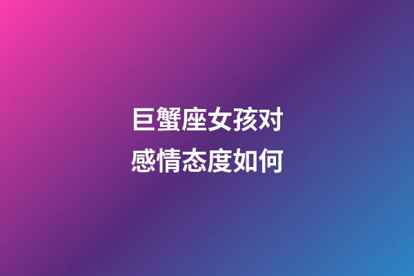 巨蟹座女孩对感情态度如何-第1张-星座运势-玄机派