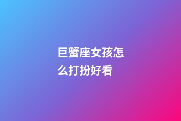 巨蟹座女孩怎么打扮好看-第1张-星座运势-玄机派