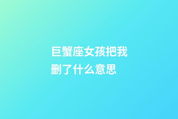 巨蟹座女孩把我删了什么意思