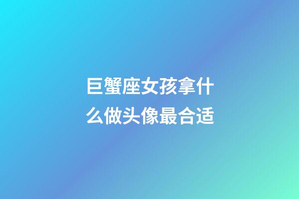 巨蟹座女孩拿什么做头像最合适-第1张-星座运势-玄机派