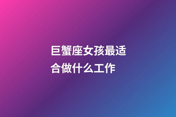 巨蟹座女孩最适合做什么工作-第1张-星座运势-玄机派