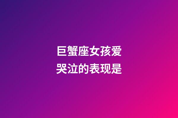 巨蟹座女孩爱哭泣的表现是-第1张-星座运势-玄机派