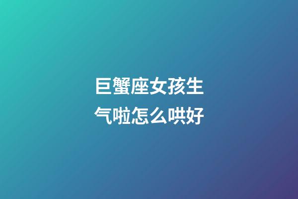 巨蟹座女孩生气啦怎么哄好-第1张-星座运势-玄机派