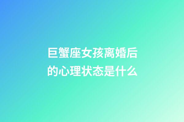 巨蟹座女孩离婚后的心理状态是什么-第1张-星座运势-玄机派