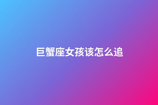 巨蟹座女孩该怎么追-第1张-星座运势-玄机派