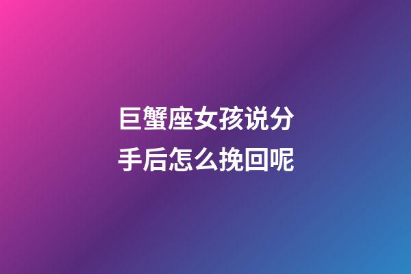 巨蟹座女孩说分手后怎么挽回呢-第1张-星座运势-玄机派