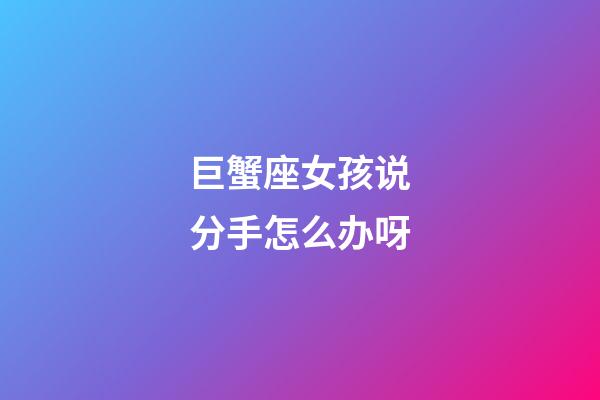 巨蟹座女孩说分手怎么办呀-第1张-星座运势-玄机派