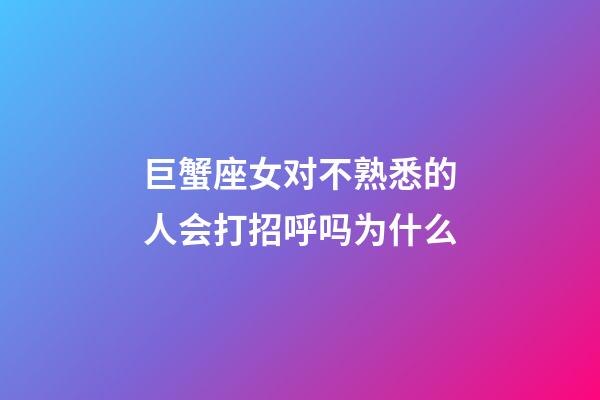 巨蟹座女对不熟悉的人会打招呼吗为什么-第1张-星座运势-玄机派